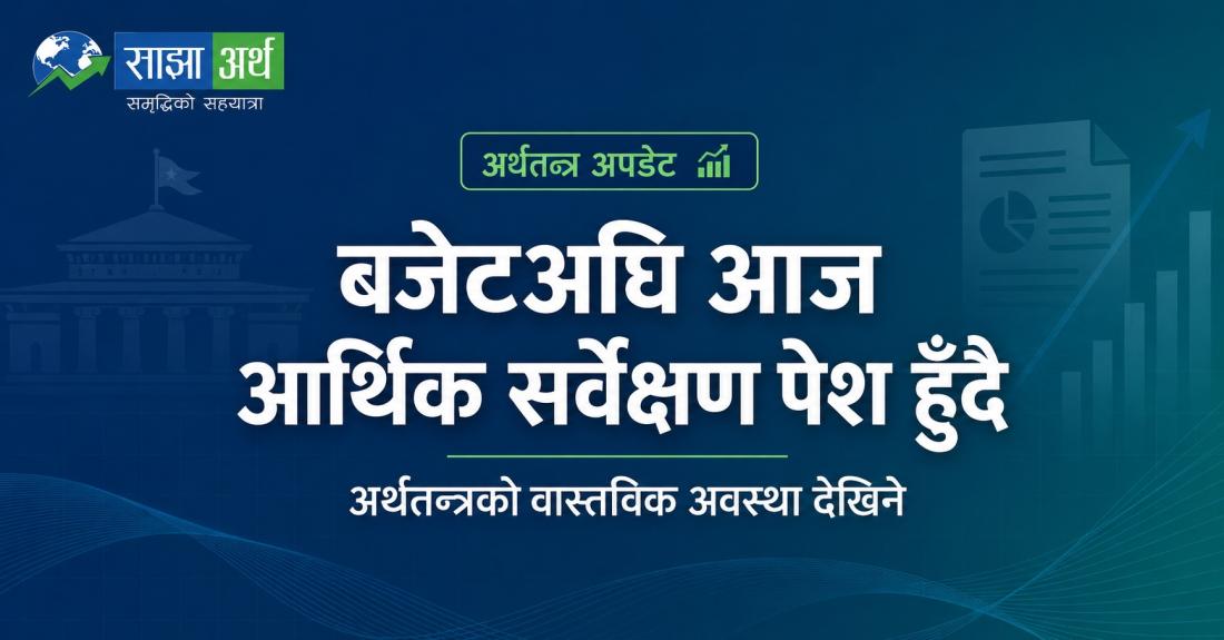 बजेटअघि आज आर्थिक सर्वेक्षण पेश हुँदै, अर्थतन्त्रको वास्तविक अवस्था देखिने