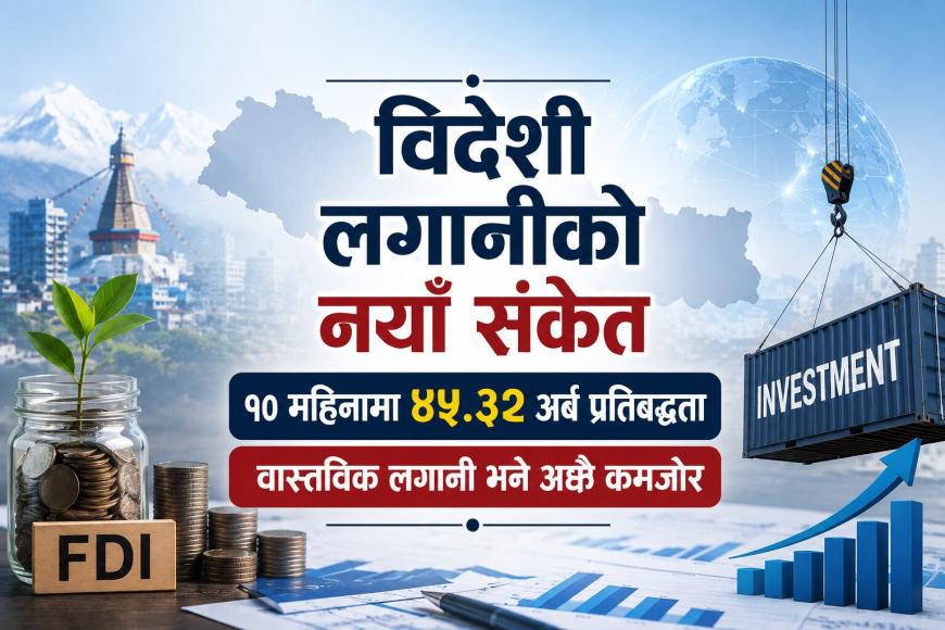 विदेशी लगानी प्रतिबद्धता ४५ अर्ब पुग्दा पनि वास्तविक लगानी अझै कमजोर