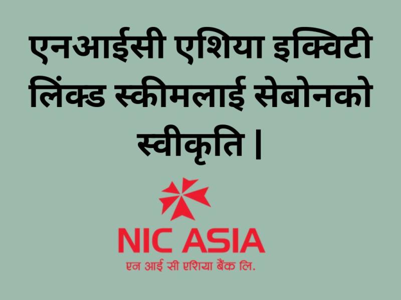 एनआईसी एशिया इक्विटी लिंक्ड इन्भेस्टमेन्ट स्कीमलाई १ अर्ब रुपैयाँ बराबरको योजना अनुमोदन