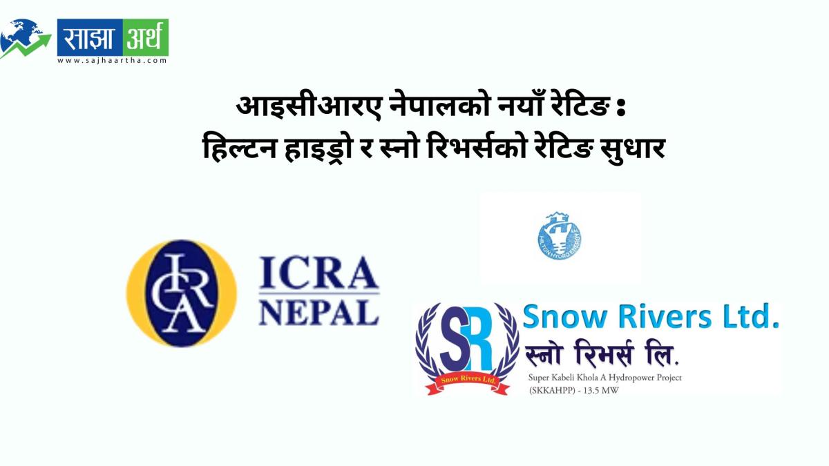 आइसीआरए नेपालले हिल्टन हाइड्रो र स्नो रिभर्सको रेटिङ उकास्यो, स्टार माइक्रो इन्स्योरेन्सको यथावत्