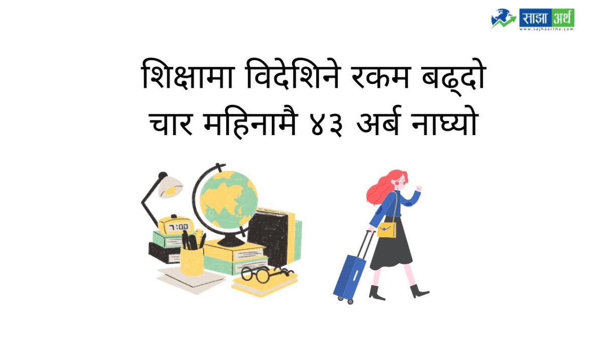 शिक्षामा विदेशिने रकम बढ्दो, चार महिनामै ४३ अर्ब नाघ्यो