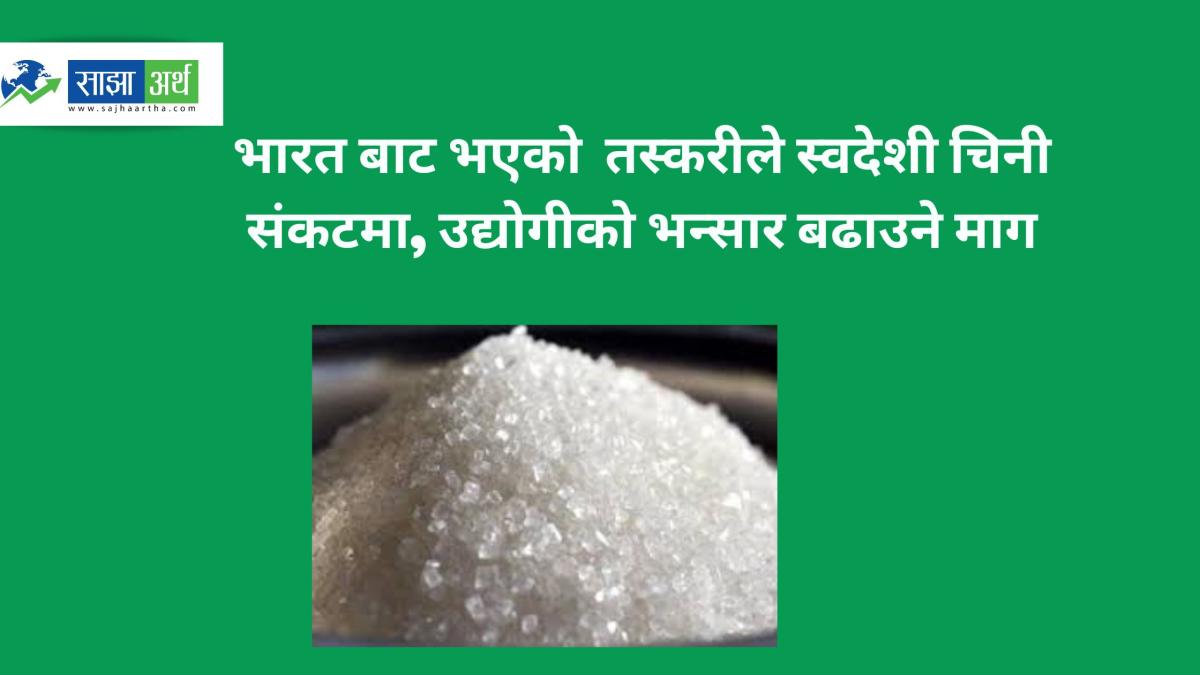 भन्सार महसुल बढाउन चिनी उद्योगीको माग: भारतबाटको तस्करीले स्वदेशी उत्पादन गोदाममै