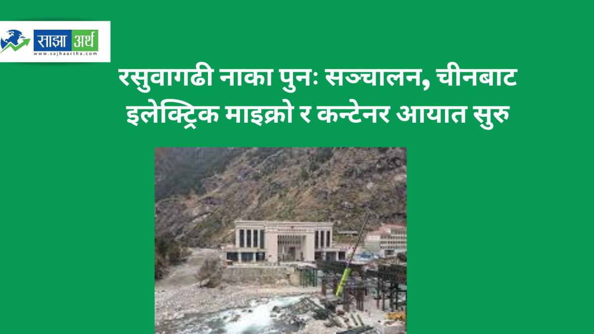 रसुवागढी नाका खुल्दै चीनबाट पुनः आयात सुरु, दुई दिनमै ९ करोड रुपैयाँ राजस्व