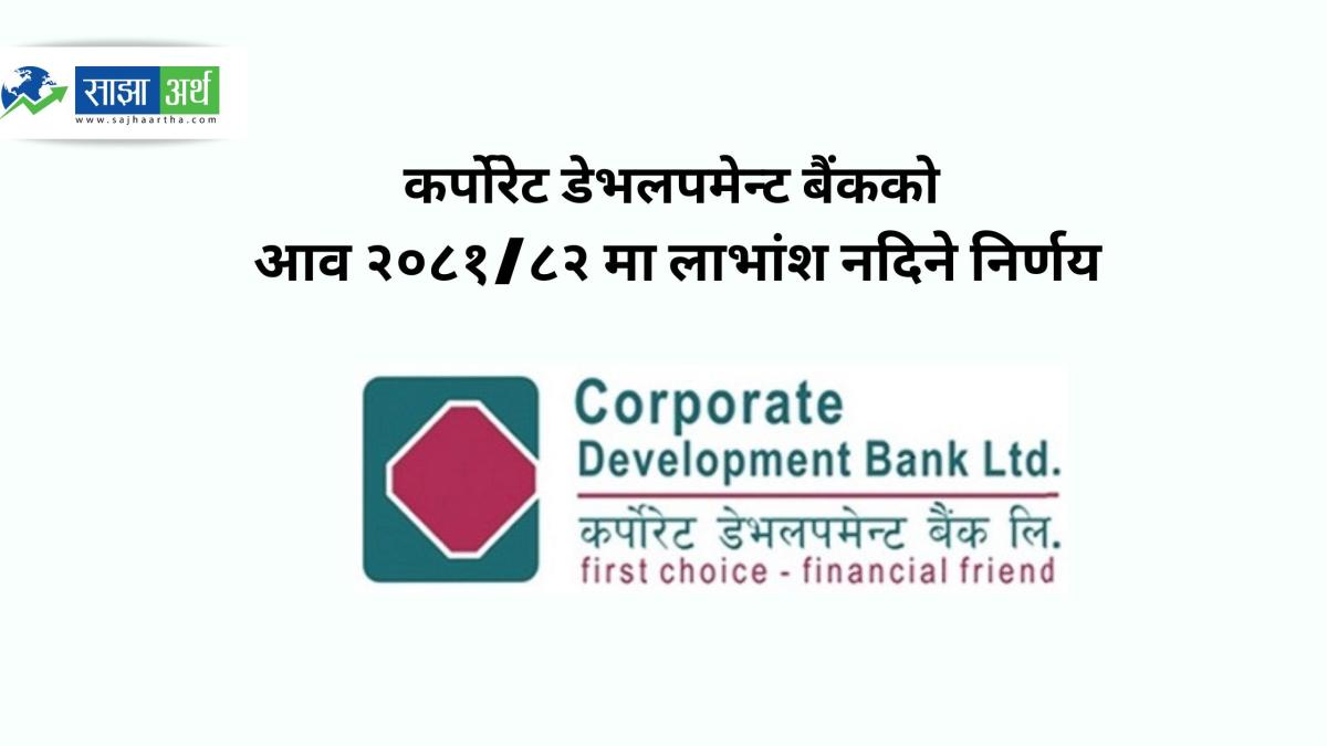 कर्पोरेट डेभलपमेन्ट बैंकले आव २०८१/८२ का लागि लाभांश नदिने